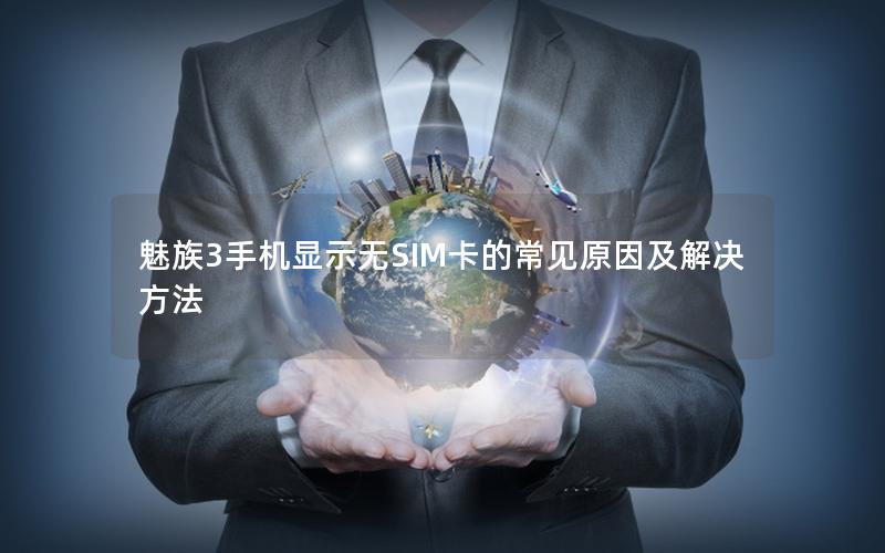 魅族3手机显示无SIM卡的常见原因及解决方法