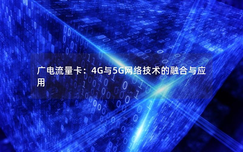 广电流量卡：4G与5G网络技术的融合与应用