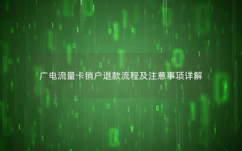 广电流量卡销户退款流程及注意事项详解