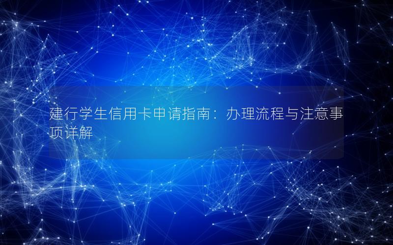 建行学生信用卡申请指南：办理流程与注意事项详解