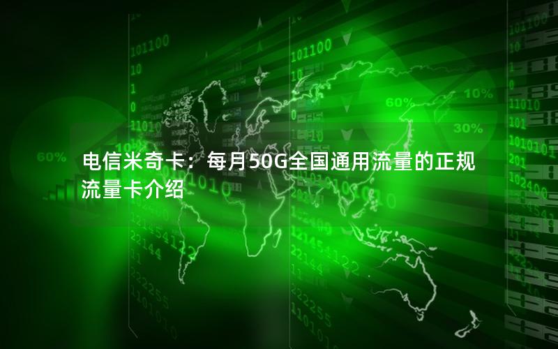 电信米奇卡：每月50G全国通用流量的正规流量卡介绍