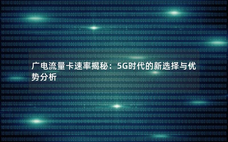 广电流量卡速率揭秘：5G时代的新选择与优势分析