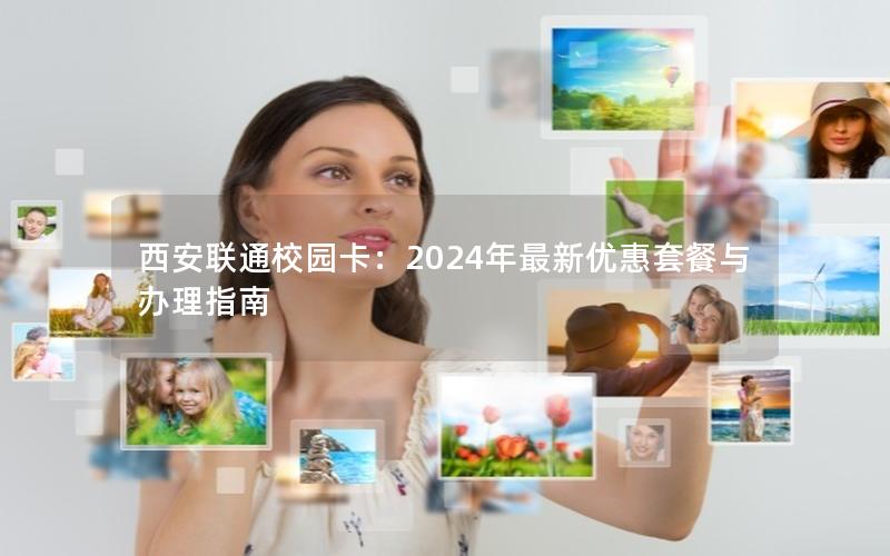 西安联通校园卡：2024年最新优惠套餐与办理指南