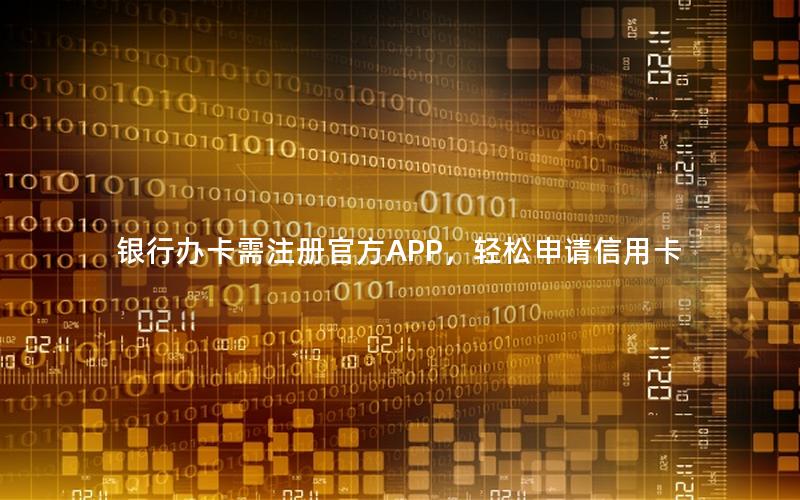 银行办卡需注册官方APP，轻松申请信用卡