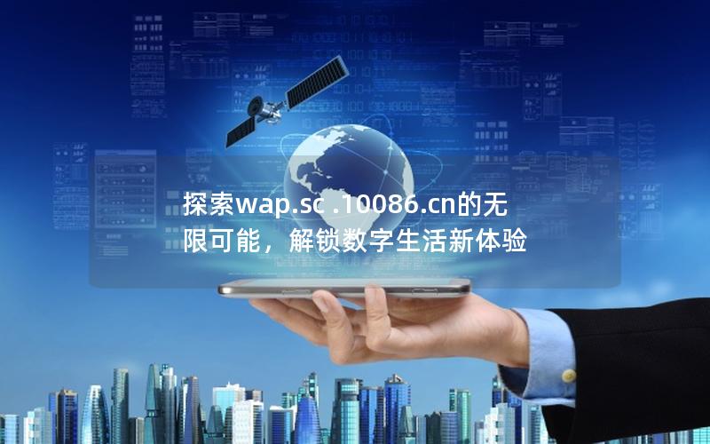 探索wap.sc .10086.cn的无限可能，解锁数字生活新体验