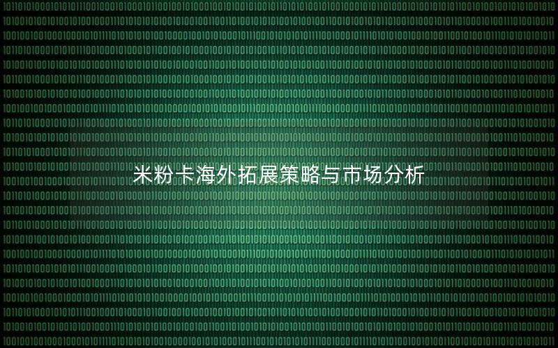 米粉卡海外拓展策略与市场分析