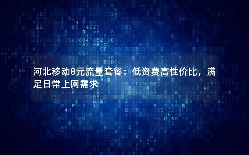 河北移动8元流量套餐：低资费高性价比，满足日常上网需求