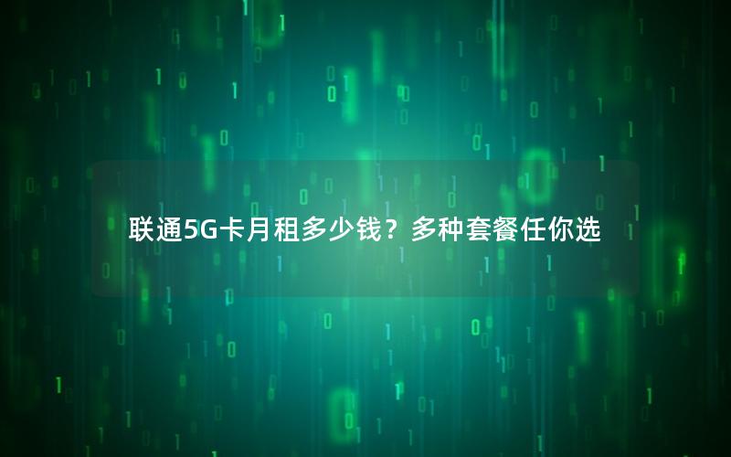 联通5G卡月租多少钱？多种套餐任你选