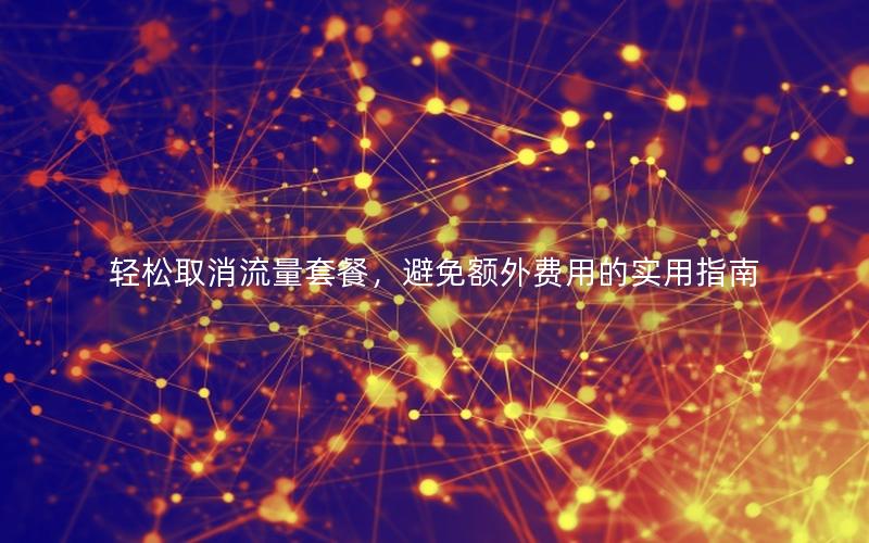 轻松取消流量套餐，避免额外费用的实用指南