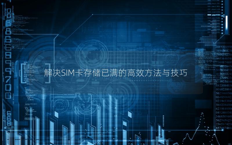 解决SIM卡存储已满的高效方法与技巧