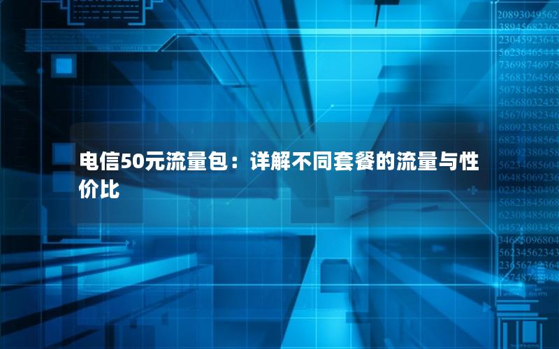 电信50元流量包：详解不同套餐的流量与性价比