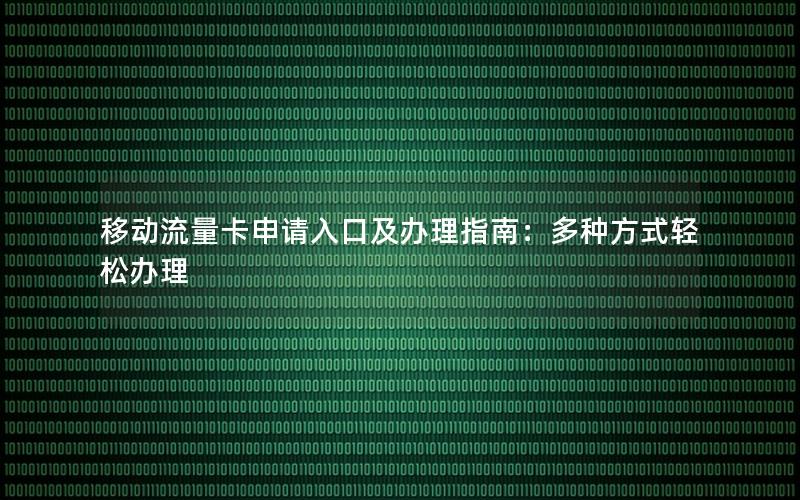 移动流量卡申请入口及办理指南：多种方式轻松办理