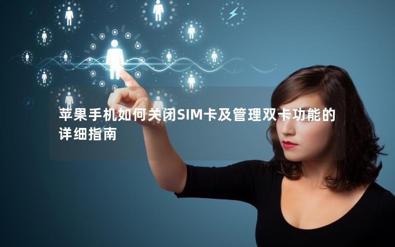 苹果手机如何关闭SIM卡及管理双卡功能的详细指南