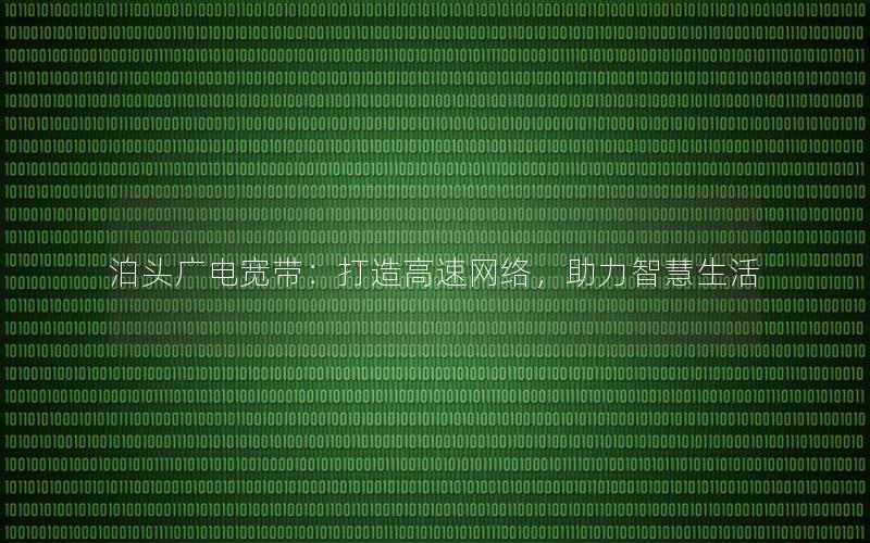 泊头广电宽带：打造高速网络，助力智慧生活