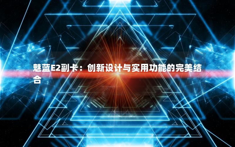 魅蓝E2副卡：创新设计与实用功能的完美结合