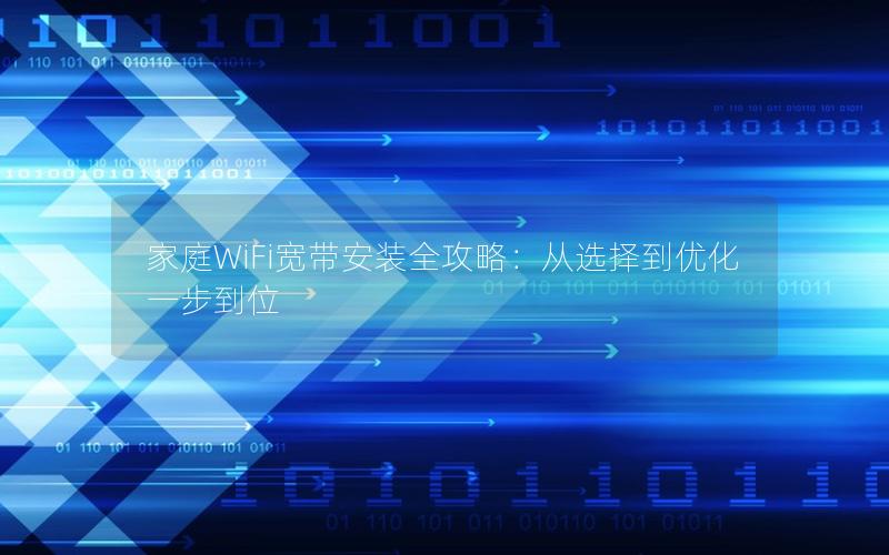 家庭WiFi宽带安装全攻略：从选择到优化一步到位