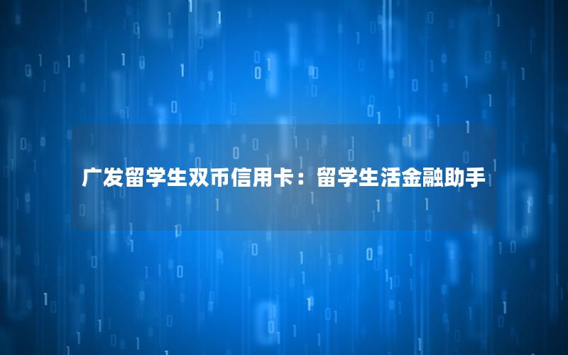 广发留学生双币信用卡：留学生活金融助手