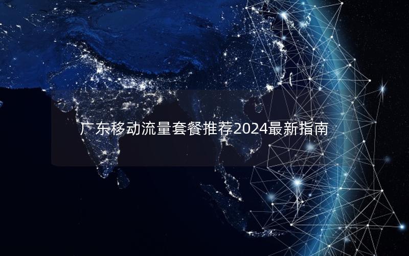 广东移动流量套餐推荐2024最新指南