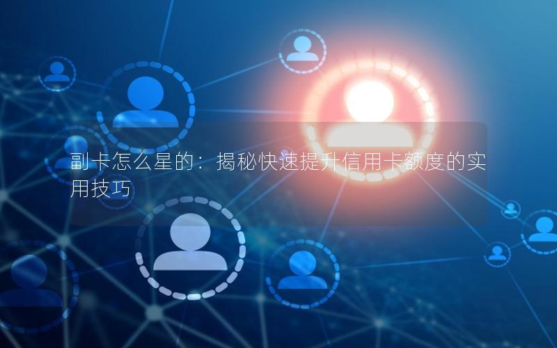 副卡怎么星的：揭秘快速提升信用卡额度的实用技巧