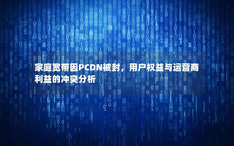 家庭宽带因PCDN被封，用户权益与运营商利益的冲突分析