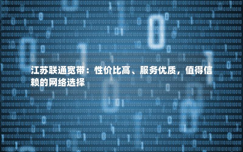 江苏联通宽带：性价比高、服务优质，值得信赖的网络选择