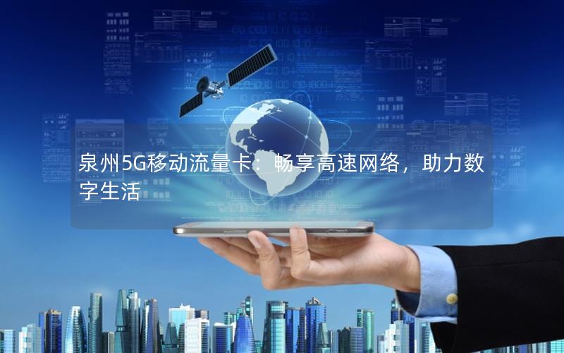 泉州5G移动流量卡：畅享高速网络，助力数字生活