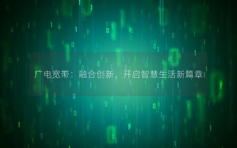 广电宽带：融合创新，开启智慧生活新篇章