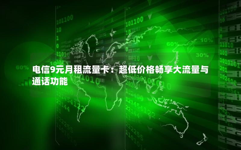 电信9元月租流量卡：超低价格畅享大流量与通话功能