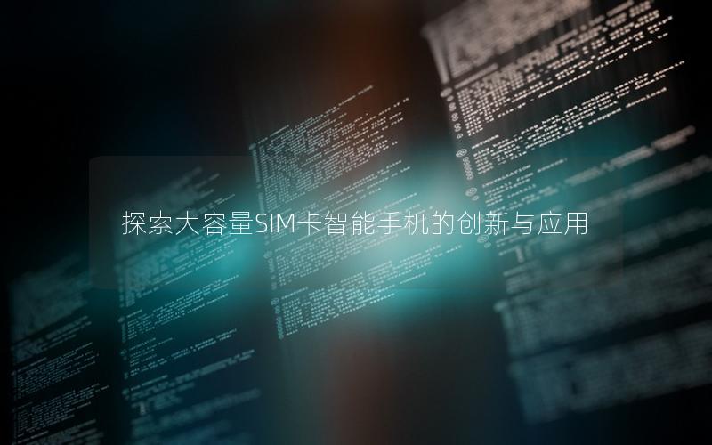 探索大容量SIM卡智能手机的创新与应用