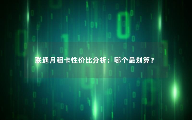 联通月租卡性价比分析：哪个最划算？