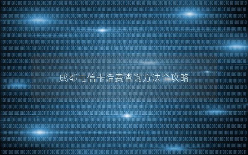 成都电信卡话费查询方法全攻略