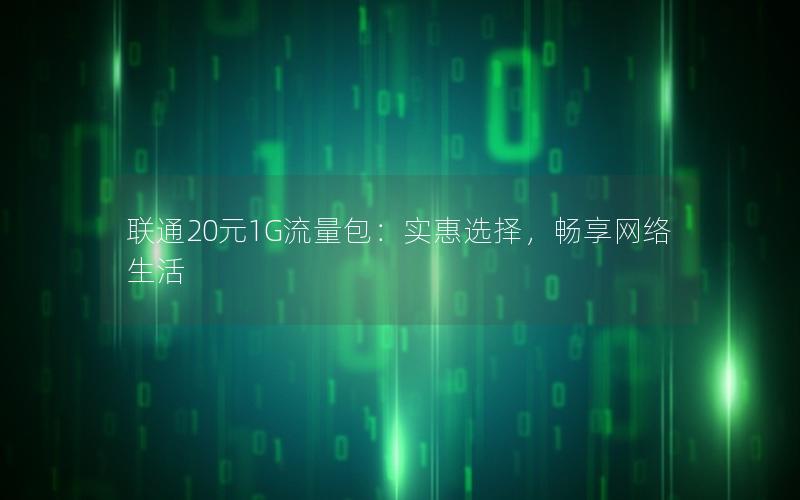 联通20元1G流量包：实惠选择，畅享网络生活