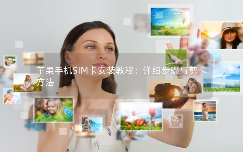 苹果手机SIM卡安装教程：详细步骤与剪卡方法