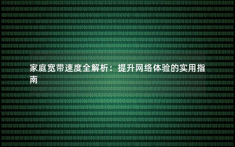 家庭宽带速度全解析：提升网络体验的实用指南