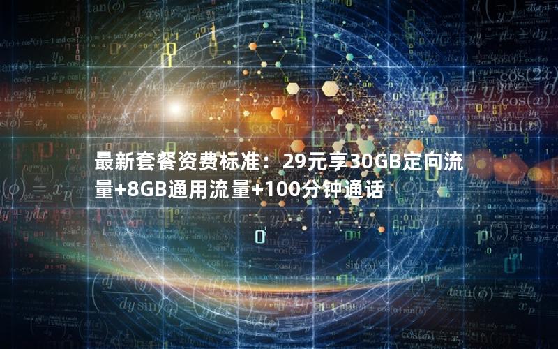 最新套餐资费标准：29元享30GB定向流量+8GB通用流量+100分钟通话