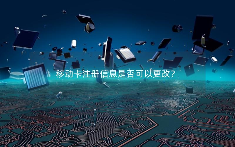 移动卡注册信息是否可以更改？