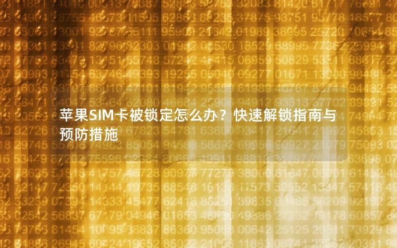 苹果SIM卡被锁定怎么办？快速解锁指南与预防措施