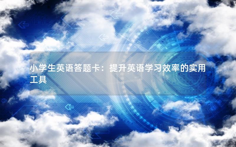 小学生英语答题卡：提升英语学习效率的实用工具