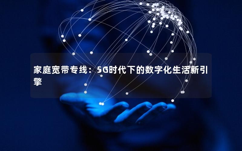 家庭宽带专线：5G时代下的数字化生活新引擎