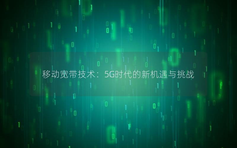 移动宽带技术：5G时代的新机遇与挑战