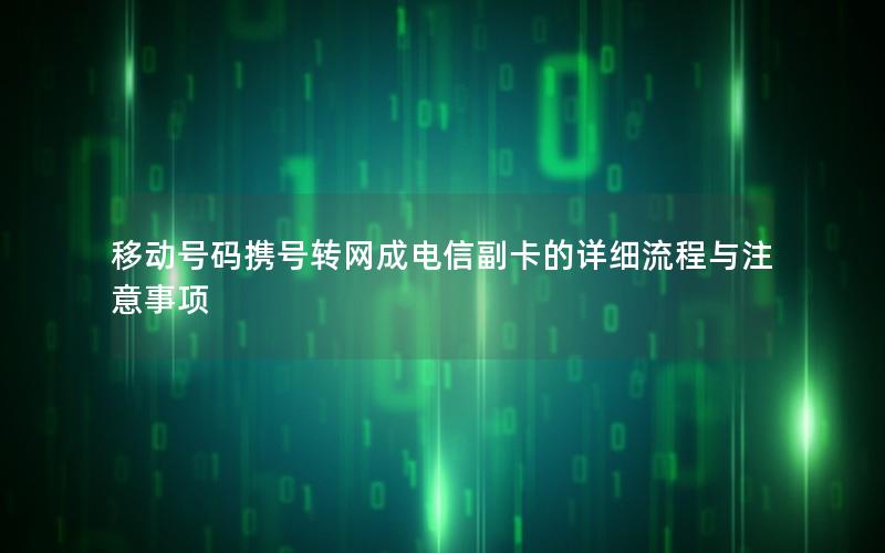 移动号码携号转网成电信副卡的详细流程与注意事项