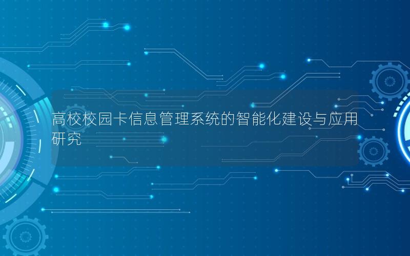 高校校园卡信息管理系统的智能化建设与应用研究