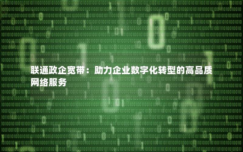 联通政企宽带：助力企业数字化转型的高品质网络服务