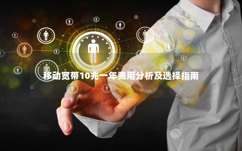 移动宽带10兆一年费用分析及选择指南