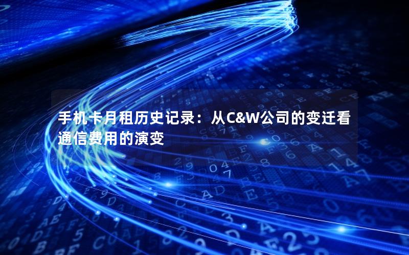 手机卡月租历史记录：从C&W公司的变迁看通信费用的演变