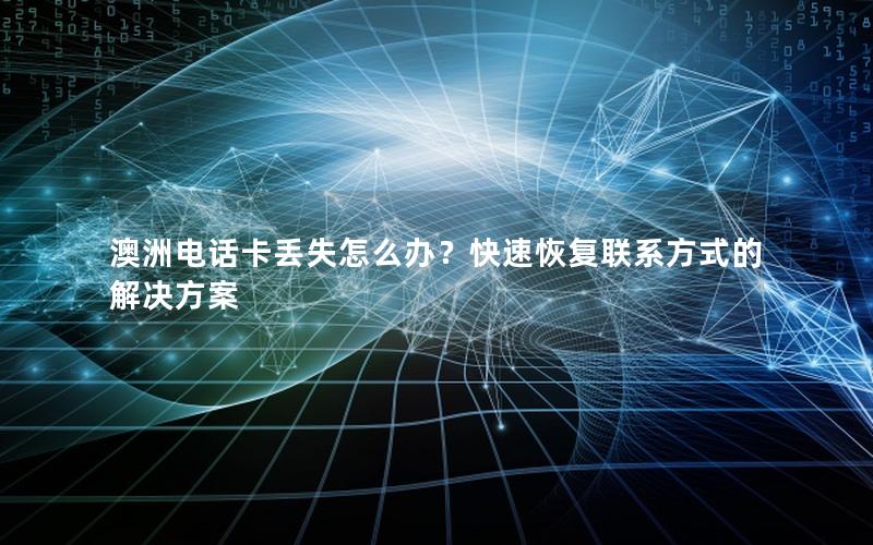 澳洲电话卡丢失怎么办？快速恢复联系方式的解决方案