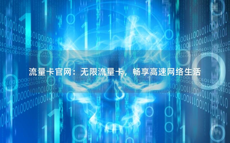 流量卡官网：无限流量卡，畅享高速网络生活