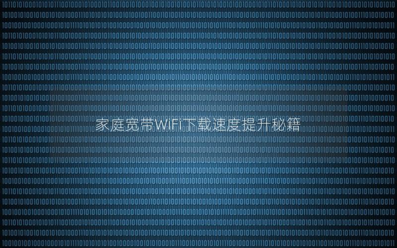 家庭宽带WiFi下载速度提升秘籍