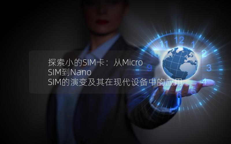 探索小的SIM卡：从Micro SIM到Nano SIM的演变及其在现代设备中的应用