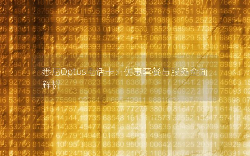 悉尼Optus电话卡：优惠套餐与服务全面解析